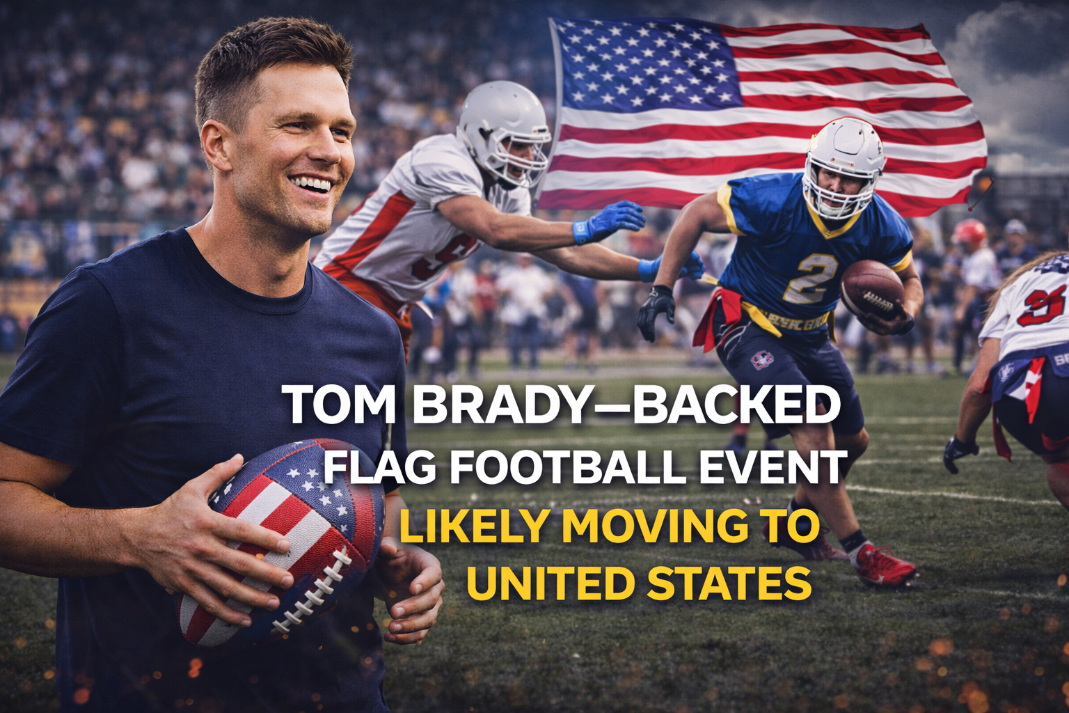 Tom Brady–Backed Flag Football Event Likely Moving to United States